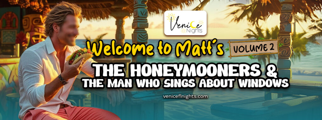 Venice Nights banner – Welcome to Matt’s Vol. 2 featuring The Honeymooners & The Man Who Sings About Windows.